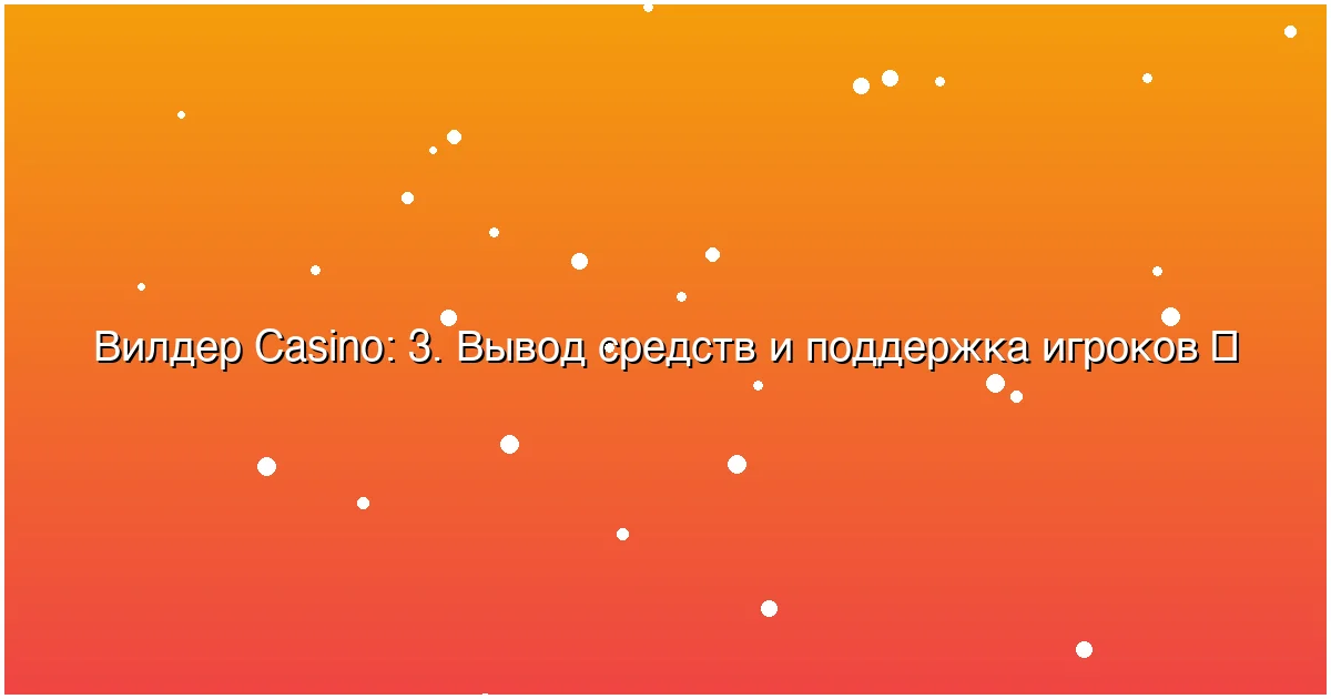 3. Вывод средств и поддержка игроков